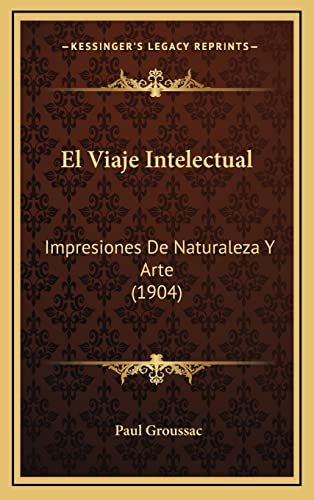 El Viaje Intelectual: Impresiones De Naturaleza Y Arte (1904) (Spanish Edition)