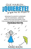  QUE HABLEN !QUIERETE¡ Y QUE NO TE IMPORTE: Domina tu mente y aprende, no te compares, hábitos para una vida sin complejos y da igual lo que opinen los demás PSICOLOGIA POSITIVA