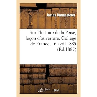 Sur l'histoire de la Perse, le&ccedil;on d'ouverture. Coll&egrave;ge de France, 16 avril 1885