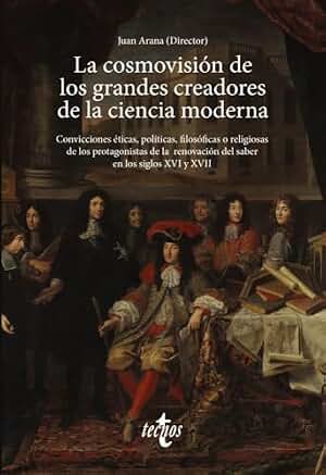 La cosmovisión de los grandes creadores de la ciencia moderna: Convicciones éticas, políticas, filosóficas o religiosas de los protagonistas de la ... en los siglos XVI y XVII (Ventana Abierta)