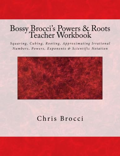 Bossy Brocci's Powers & Roots Teacher Workbook: Squaring, Cubing, Rooting, Approximating Irrational Numbers, Powers, Exponents & Scientific Notation