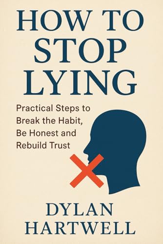 How To Stop Lying: Practical Steps To Break The Habit, Be Honest, And Rebuild Trust