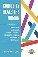 Curiosity Heals the Human: How to Solve "Unsolvable" Medical Challenges with Better Questions and Advanced Technologies 1980544255 Book Cover