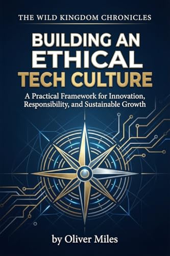 Building an Ethical Tech Culture: A Practical Framework for Innovation, Responsibility, and Sustainable Growth (Be ready for future Book 2)