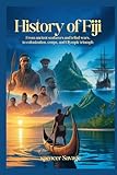 History of Fiji: From Ancient Seafarers and Tribal Wars to Colonization, Coups, and Olympic Triumph
