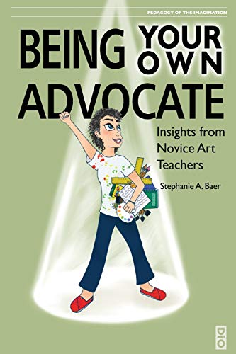 Being Your Own Advocate: Insights from Novice Art Teachers (Pedagogy of the Imagination)