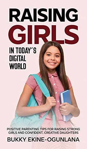 Raising Girls In Today'S Digital World: Proven Positive Parenting Tips For Raising Respectful, Successful And Confident Girls