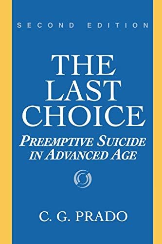 Last Choice, The: Preemptive Suicide in Advanced Age: Preemptive Suicide in Advanced Age, Second Edition (Contributions in Philosophy (Paperback) Book 63)