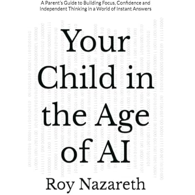 Your Child in the Age of AI: A Parent&rsquo;s Guide to Building Focus, Confidence and Independent Thinking in a World of Instant Answers