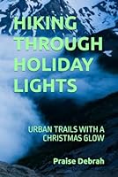 HIKING THROUGH HOLIDAY LIGHTS: URBAN TRAILS WITH A CHRISTMAS GLOW B0G1YPS6G1 Book Cover