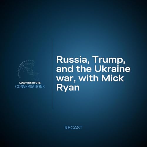Recast: Russia, Trump, and the Ukraine war, with Mick Ryan