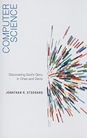 Computer Science: Discovering God's Glory in Ones and Zeros 1596389907 Book Cover