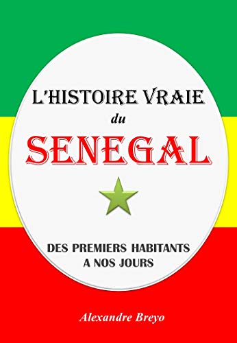 L'Histoire Vraie du Sénégal: Des Premiers Habitants à nos Jours (L'Histoire Vraie de mon Pays)