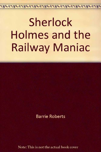 Sherlock Holmes and the Railway Maniac (By: Barrie Roberts)
