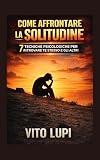 Come Affrontare la Solitudine: 7 Tecniche Psicologiche per Ritrovare Te Stesso e gli Altr