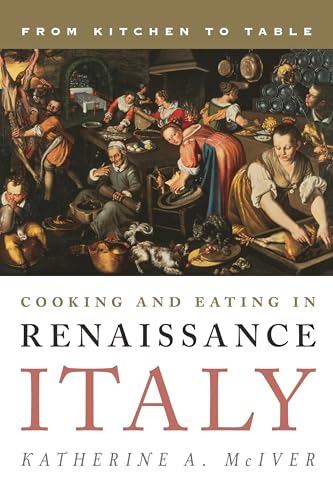 Cooking and Eating in Renaissance Italy: From Kitchen to Table (Bloomsbury Studies in Food and Gastronomy)
