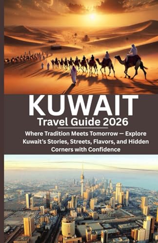 Kuwait Travel Guide 2026: Where Tradition Meets Tomorrow — Explore Kuwait’s Stories, Streets, Flavors, and Hidden Corners with Confidence