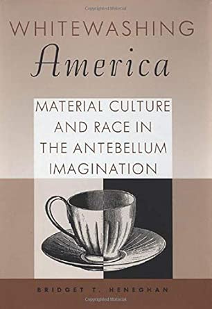 Whitewashing America: Material Culture and Race in the Antebellum Imagination Whitewashing America: Material Culture and Race in the Antebellum Imagination book cover