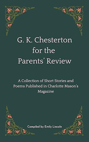 G. K. Chesterton for the Parents’ Review: A Collection of Short Stories and Poems Published in Charlotte Mason’s Magazine (English Edition)