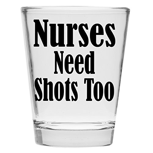 Shot Glass - Nurses Need Shots Too - Great Gift For Women and Male Nurse s Day! Makes a Great Gift Under $10!