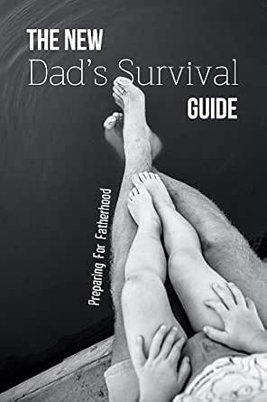 The New Dad's Survival Guide: Preparing for Fatherhood