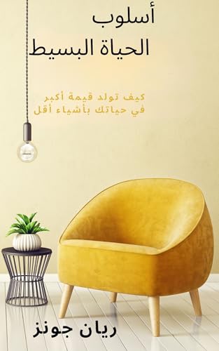 ‫أسلوب الحياة البسيط: كيف تولد قيمة أكبر في حياتك بأشياء أقل‬ (Arabic Edition)