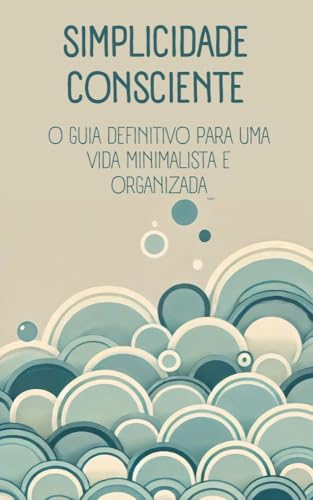 Simplicidade Consciente: O Guia Definitivo para uma Vida Minimali...