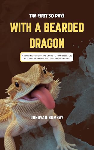 THE FIRST 30 DAYS WITH A BEARDED DRAGON: A Beginner’s Survival Guide to Proper Setup, Feeding, Lighting, and Early Health Care (English Edition)
