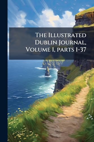 The Illustrated Dublin Journal, Volume 1, parts 1-37