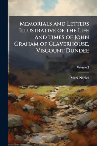Memorials and Letters Illustrative of the Life and Times of John Graham of Claverhouse, Viscount Dundee; Volume 2