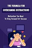  The Formula For Overcoming Distractions: Motivation You Need To Stay Focused For Success (English Edition)