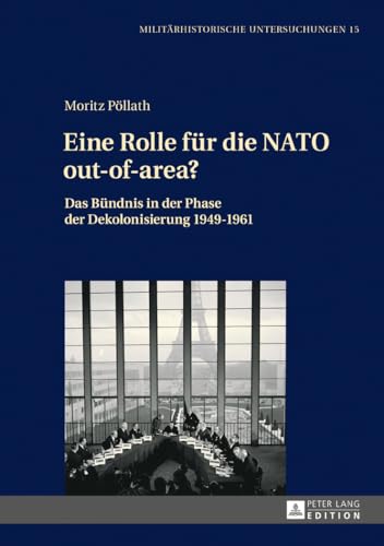 Eine Rolle für die NATO out-of-area?: Das Bündnis in der Phase der Dekolonisierung 1949–1961 (Militärhistorische Untersuchungen) (German Edition)