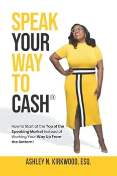 Speak Your Way to Cash(R): How to Start at the Top of the Speaking Market Instead of Working Your Way up From the Bottom!