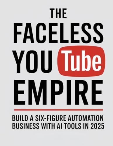 The Faceless YouTube Empire: Build a Six-Figure Automation Busine...
