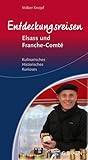 Entdeckungsreisen Elsass und Franche-Comté: Kulinarisches, Historisches, Kurioses