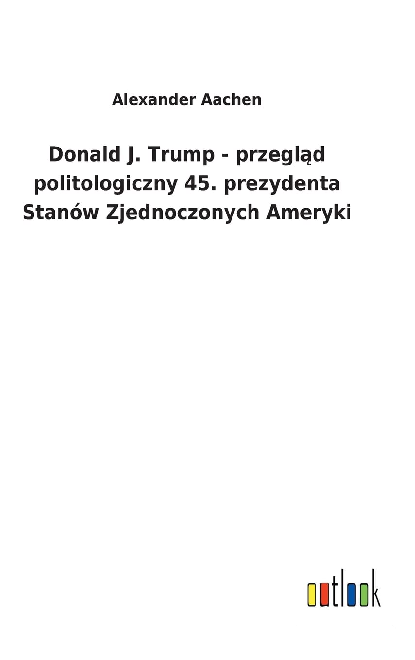 Donald J. Trump - przegląd politologiczny 45. prezydenta Stanów Zjednoczonych Ameryki