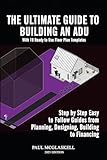 The Ultimate Guide to Building an Accessory Dwelling Unit (ADU) in Your Back or Front Yard: With19 Floor Plans & Step by Step Easy Guides from Planning, Designing, Building to Financing