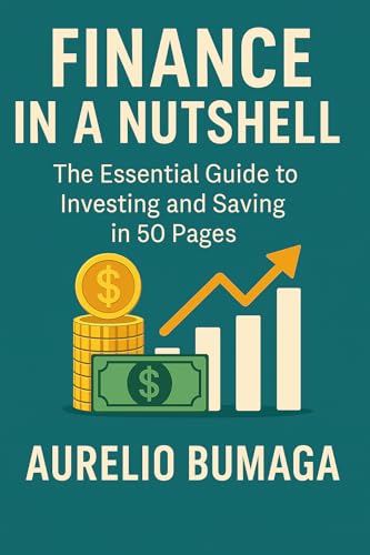 Finance in a Nutshell: The Essential Guide to Investing and Saving in 50 Pages (Practical Guides to Modern Wellbeing Book 1)
