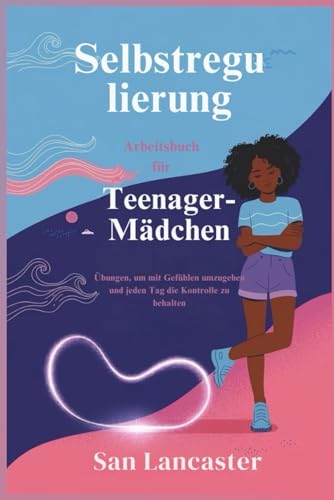 Selbstregulierung Arbeitsbuch fuer Teenager-Maedchen: Uebungen, um mit Gefuehlen umzugehen und jeden Tag die Kontrolle zu behalt