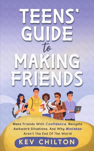 Teens' Guide to Making Friends: Make Friends With Confidence, Navigate Awkward Situations, and Why Mistakes Aren't the End of the World (Teens' Guide series)