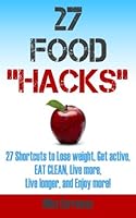 27 Food Hacks: 27 easy shortcuts to Eat Clean, Lose Weight, Get Active, and Have FUN! 1492137898 Book Cover