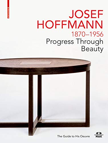 Josef Hoffmann 1870-1956: Progress Through Beauty: The Guide to His Oeuvre