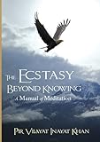  The Ecstasy Beyond Knowing: A Manual of Meditation by Pir Vilayat Inayat Khan (2014-06-01)
