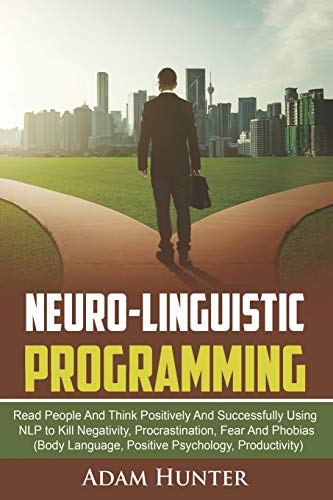 Neuro-Linguistic Programming: Read People And Think Positively And Successfully Using NLP to Kill
