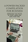 A Power-Packed Compilation For Business: Improving The Fruits Of Your Labor And Save Your Time