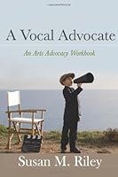 A Vocal Advocate: An Arts Advocacy Workbook 1470034980 Book Cover