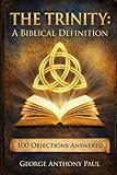 The Trinity: A Biblical Definition: 100 Objections Answered