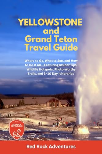 Yellowstone and Grand Teton Travel Guide: Where to Go, What to See, and How to Do It All - Featuring Insider Tips, Wildlife Hotspots, Photo Worthy Trails and 3-10 Day Itineraries