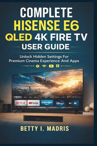 Complete Hisense E6 QLED 4K Fire TV User Guide: Unlock Hidden Settings For Premium Cinema Experience And Apps