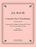 2 Posaunen und Klavier Concerto for 2 Trombones. 1st movement from Concerto for 2 Violins in d Minor BWV 1043 for 2 Tenor Trombones & Piano  für 2 Tenorposaunen und Klavier (Partitur und Stimme)